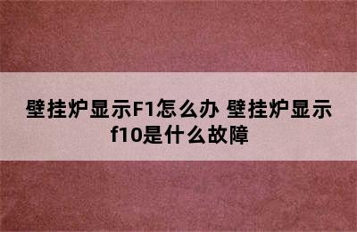 壁挂炉显示F1怎么办 壁挂炉显示f10是什么故障